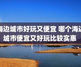 海边城市好玩又便宜 哪个海边城市便宜又好玩比较实惠 