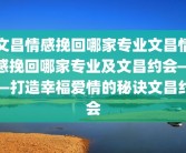 文昌情感挽回哪家专业文昌情感挽回哪家专业及文昌约会——打造幸福爱情的秘诀文昌约会