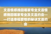 文昌情感挽回哪家专业文昌情感挽回哪家专业及文昌约会——打造幸福爱情的秘诀文昌约会