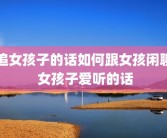 追女孩子的话如何跟女孩闲聊 女孩子爱听的话