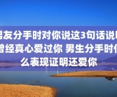 男友分手时对你说这3句话说明曾经真心爱过你 男生分手时什么表现证明还爱你