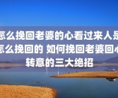 怎么挽回老婆的心看过来人是怎么挽回的 如何挽回老婆回心转意的三大绝招