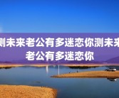 测未来老公有多迷恋你测未来老公有多迷恋你