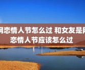 网恋情人节怎么过 和女友是网恋情人节应该怎么过 