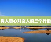 男人真心对女人的三个行动