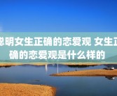 聪明女生正确的恋爱观 女生正确的恋爱观是什么样的 