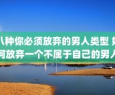 八种你必须放弃的男人类型 如何放弃一个不属于自己的男人