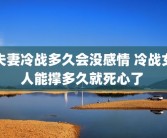 夫妻冷战多久会没感情 冷战女人能撑多久就死心了 
