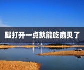 腿打开一点就能吃扇贝了