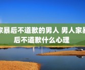 家暴后不道歉的男人 男人家暴后不道歉什么心理 