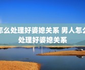 怎么处理好婆媳关系 男人怎么处理好婆媳关系