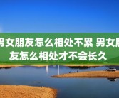 男女朋友怎么相处不累 男女朋友怎么相处才不会长久 