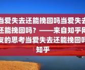当爱失去还能挽回吗当爱失去还能挽回吗？——来自知乎网友的思考当爱失去还能挽回吗知乎