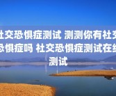 社交恐惧症测试 测测你有社交恐惧症吗 社交恐惧症测试在线测试