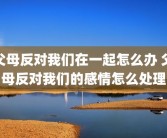 父母反对我们在一起怎么办 父母反对我们的感情怎么处理