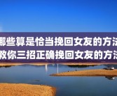 哪些算是恰当挽回女友的方法 教你三招正确挽回女友的方法