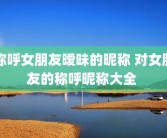 称呼女朋友暧昧的昵称 对女朋友的称呼昵称大全 