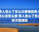 男人变心了怎么办要挽回男人的心该怎么做 男人变心了怎么样才能挽回