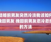 结婚前男友突然冷淡我该如何挽回男友 挽回前男友忽冷忽热的方法