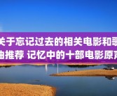 关于忘记过去的相关电影和歌曲推荐 记忆中的十部电影原声