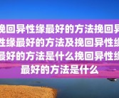 挽回异性缘最好的方法挽回异性缘最好的方法及挽回异性缘最好的方法是什么挽回异性缘最好的方法是什么