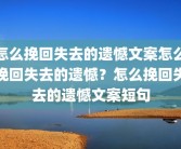 怎么挽回失去的遗憾文案怎么挽回失去的遗憾？怎么挽回失去的遗憾文案短句