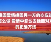 挽回爱情挽回另一方的心应该怎么做 爱情中怎么去挽回对方的正确方法