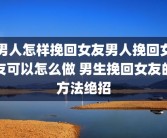 男人怎样挽回女友男人挽回女友可以怎么做 男生挽回女友的方法绝招