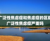 广泛性焦虑症和焦虑症的区别广泛性焦虑症严重吗