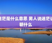 迷茫是什么意思 男人说迷茫说明什么 