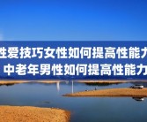 性爱技巧女性如何提高性能力 中老年男性如何提高性能力