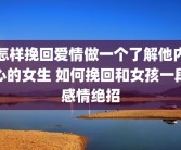 怎样挽回爱情做一个了解他内心的女生 如何挽回和女孩一段感情绝招