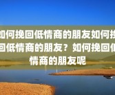 如何挽回低情商的朋友如何挽回低情商的朋友？如何挽回低情商的朋友呢