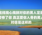 这样掏心掏肺对你的男人定是爱惨了你 真正爱你入骨的男人对你是这样的