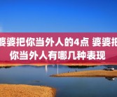 婆婆把你当外人的4点 婆婆把你当外人有哪几种表现 