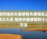 如何维持夫妻感情夫妻相处之道三大点 维持夫妻感情的十大方法