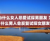 为什么女人总爱试探男朋友 为什么男人会反复试探女朋友