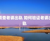 调查老婆出轨 如何验证老婆出轨 