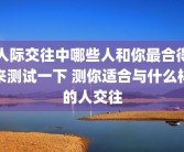 人际交往中哪些人和你最合得来测试一下 测你适合与什么样的人交往