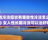 性冷淡症状有哪些性冷淡怎么办 女人性长期冷淡可以治好吗