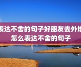 表达不舍的句子好朋友去外地怎么表达不舍的句子
