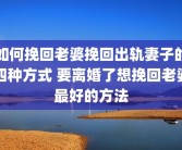 如何挽回老婆挽回出轨妻子的四种方式 要离婚了想挽回老婆最好的方法