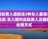 婚后男人遇到这3种女人最容易出轨 女人婚内出轨男人正确的处理方式