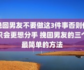 挽回男友不要做这3件事否则他只会更想分手 挽回男友的三个最简单的方法