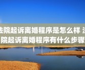 法院起诉离婚程序是怎么样 法院起诉离婚程序有什么步骤