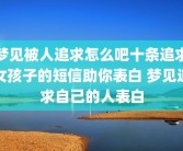 梦见被人追求怎么吧十条追求女孩子的短信助你表白 梦见追求自己的人表白