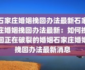 石家庄婚姻挽回办法最新石家庄婚姻挽回办法最新：如何挽回正在破裂的婚姻石家庄婚姻挽回办法最新消息
