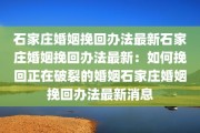 石家庄婚姻挽回办法最新石家庄婚姻挽回办法最新：如何挽回正在破裂的婚姻石家庄婚姻挽回办法最新消息