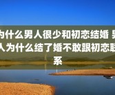为什么男人很少和初恋结婚 男人为什么结了婚不敢跟初恋联系
