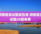 抑郁症测试题目在线 抑郁症测试题20题免费 